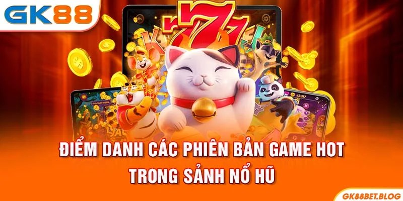 Các phiên bản game hot trong sảnh Nổ Hũ Các phiên bản game hot trong sảnh Nổ Hũ