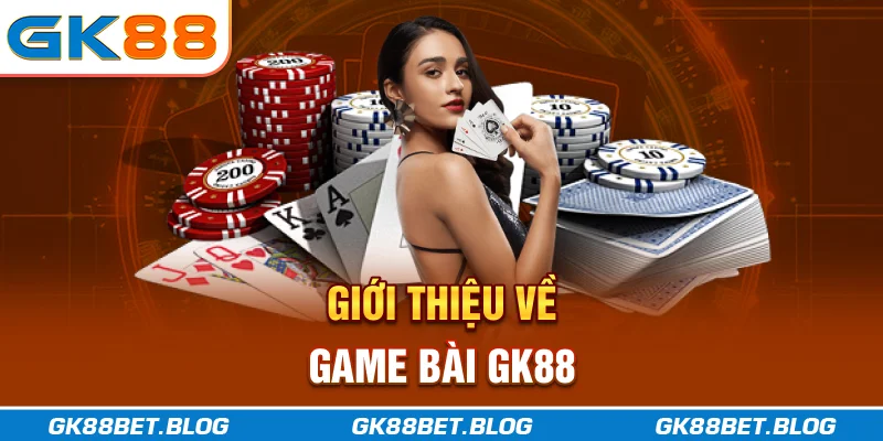 Giới thiệu về game bài GK88 Giới thiệu về game bài GK88
