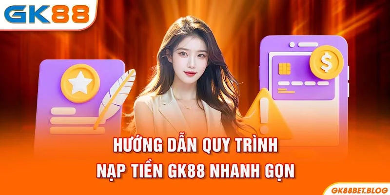 Hướng dẫn quy trình nạp tiền GK88 nhanh gọn