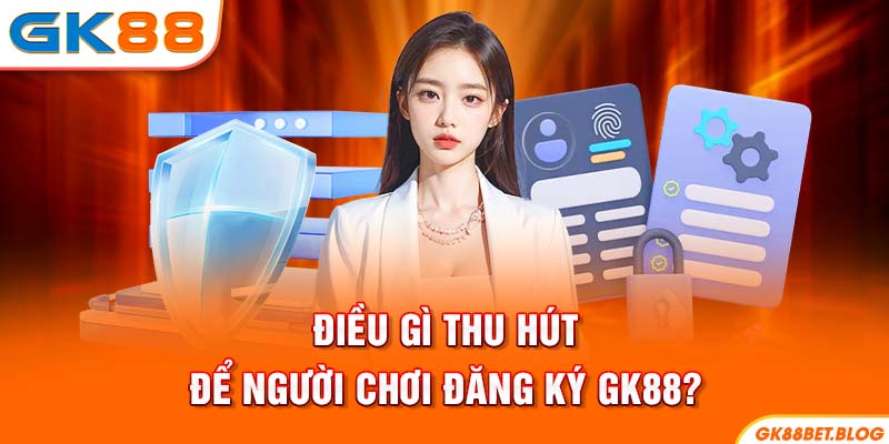 Điều gì thu hút để người chơi đăng ký GK88?