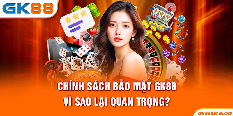 Chính sách bảo mật GK88 vì sao lại quan trọng?