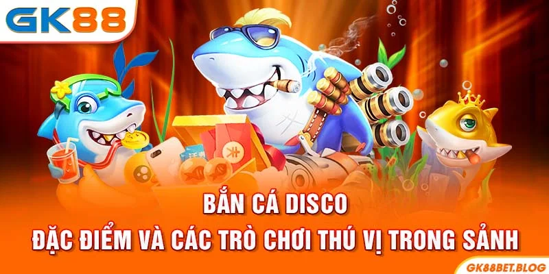Bắn Cá Disco GK88 - Đặc Điểm Và Các Game Hot Trong Sảnh