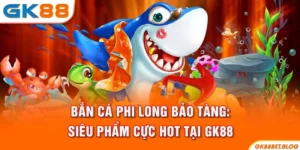 Bắn Cá Phi Long Bảo Tàng: Siêu Phẩm Cực Hot Tại GK88