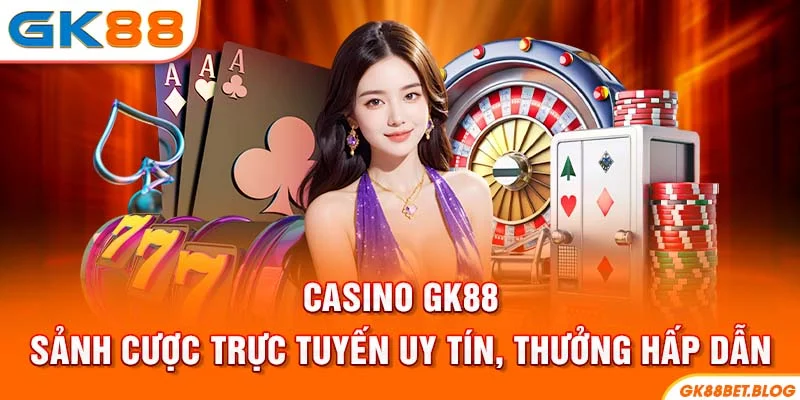 Casino GK88 - Sảnh Cược Trực Tuyến Uy Tín, Thưởng Hấp Dẫn