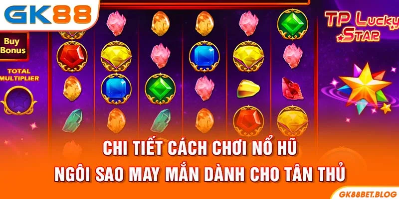 Chi tiết cách chơi Nổ hũ ngôi sao may mắn dành cho tân thủ