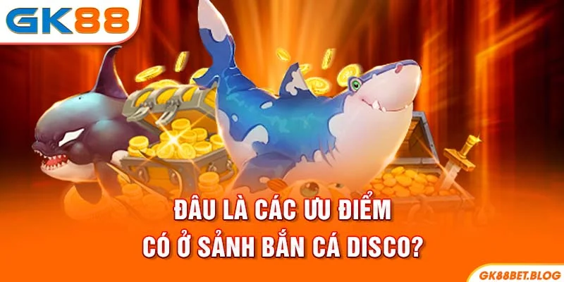 Đâu là các ưu điểm có ở sảnh Bắn Cá Disco?