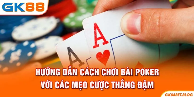 Hướng Dẫn Cách Chơi Bài Poker Với Các Mẹo Cược Thắng Đậm