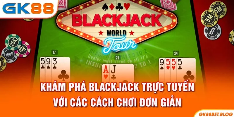 Khám Phá Blackjack Trực Tuyến Với Các Cách Chơi Đơn Giản