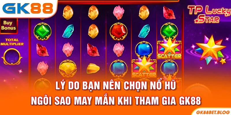 Lý do bạn nên chọn Nổ hũ ngôi sao may mắn khi tham gia GK88
