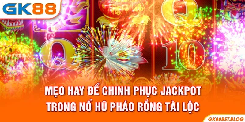 Mẹo hay để chinh phục jackpot trong Nổ hũ pháo rồng tài lộc