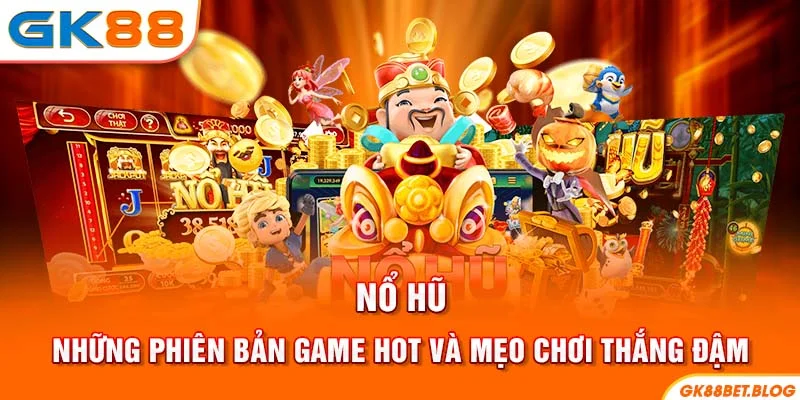 Nổ Hũ - Những Phiên Bản Game Hot Và Mẹo Chơi Thắng Đậm