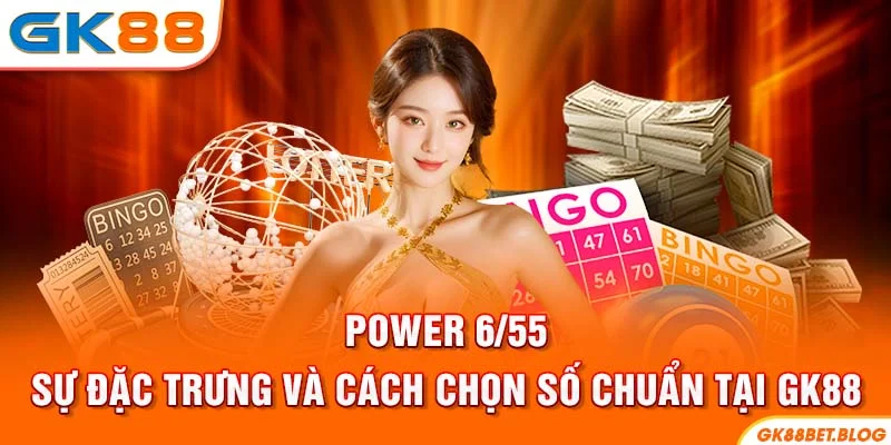 Power 6/55 - Sự Đặc Trưng Và Cách Chọn Số Chuẩn Tại GK88