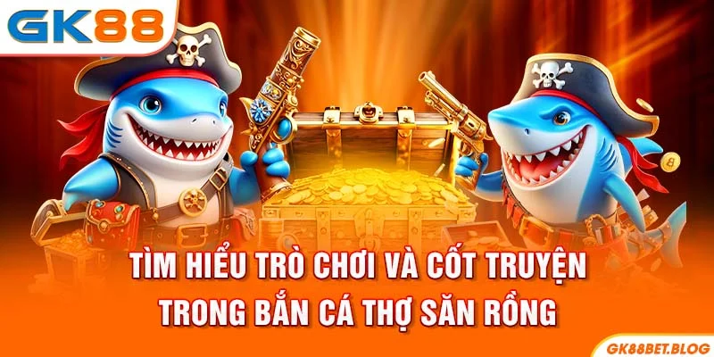 Tìm hiểu trò chơi và cốt truyện trong Bắn cá thợ săn rồng