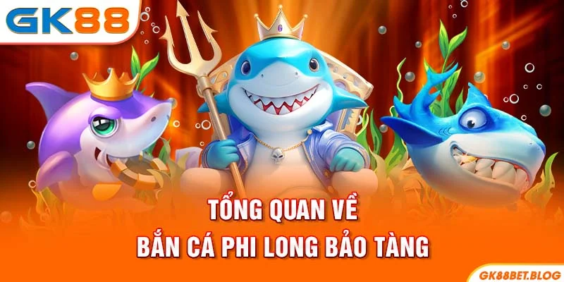 Tổng quan về bắn cá Phi Long Bảo Tàng