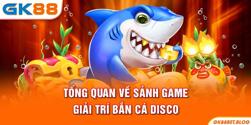 Tổng quan về sảnh game giải trí Bắn Cá Disco
