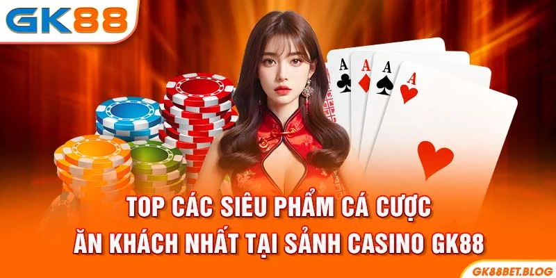 TOP các siêu phẩm cá cược ăn khách nhất tại sảnh Casino GK88